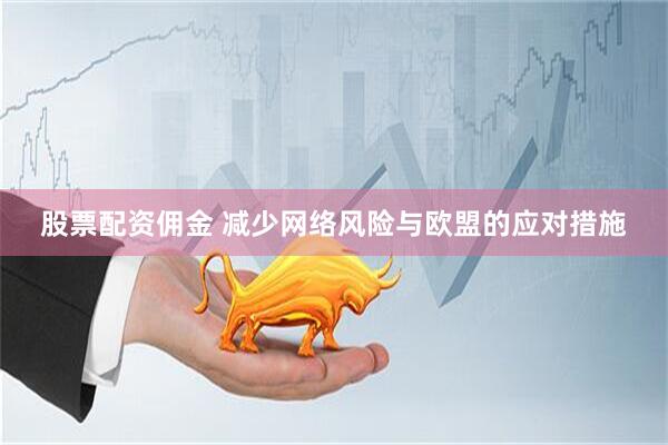 股票配资佣金 减少网络风险与欧盟的应对措施