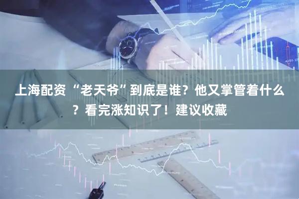 上海配资 “老天爷”到底是谁?他又掌管着什么?看完涨知识了!建议收藏