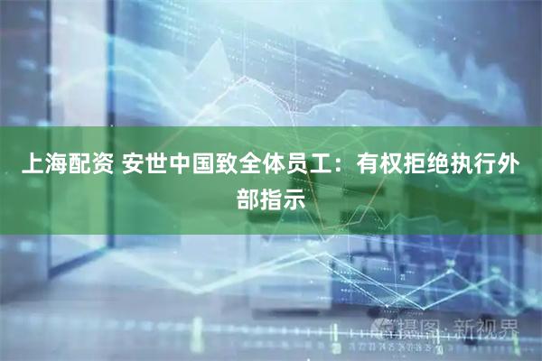 上海配资 安世中国致全体员工:有权拒绝执行外部指示