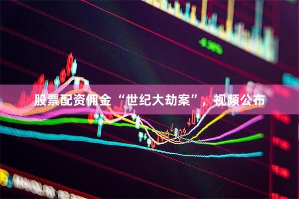 股票配资佣金 “世纪大劫案”,视频公布