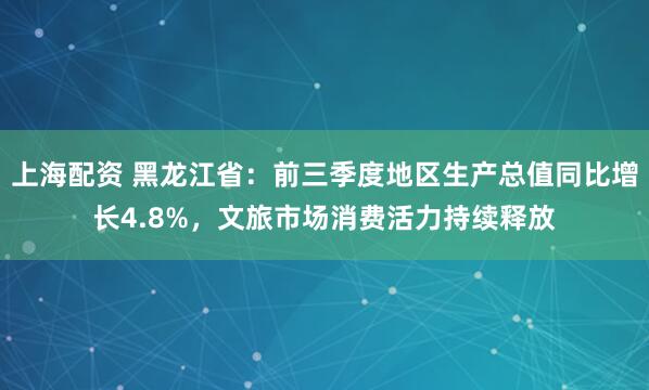上海配资 黑龙江省:前三季度地区生产总值同比增长4.8%,文旅市场消费活力持续释放