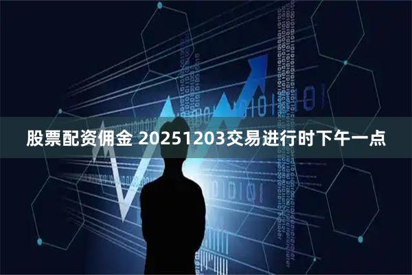 股票配资佣金 20251203交易进行时下午一点