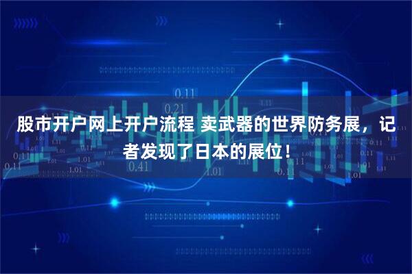 股市开户网上开户流程 卖武器的世界防务展，记者发现了日本的展位！