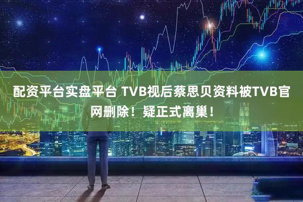 配资平台实盘平台 TVB视后蔡思贝资料被TVB官网删除!疑正式离巢!