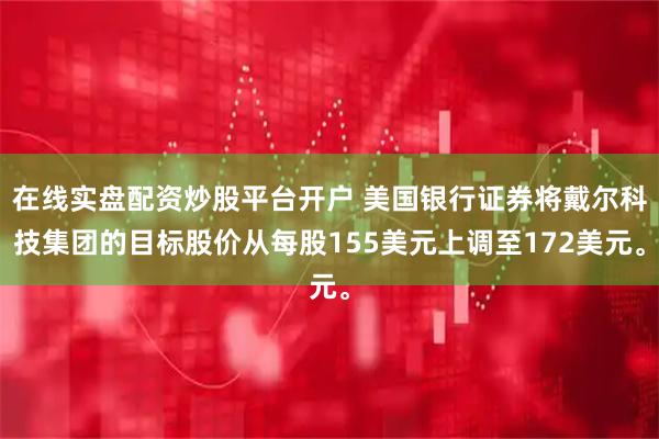 在线实盘配资炒股平台开户 美国银行证券将戴尔科技集团的目标股价从每股155美元上调至172美元。