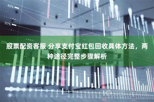股票配资客服 分享支付宝红包回收具体方法，两种途径完整步骤解析