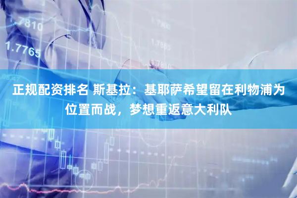正规配资排名 斯基拉：基耶萨希望留在利物浦为位置而战，梦想重返意大利队