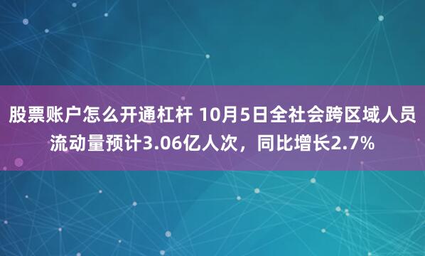 股票账户怎么开通杠杆 10月5日全社会跨区域人员流动量预计3.06亿人次，同比增长2.7%